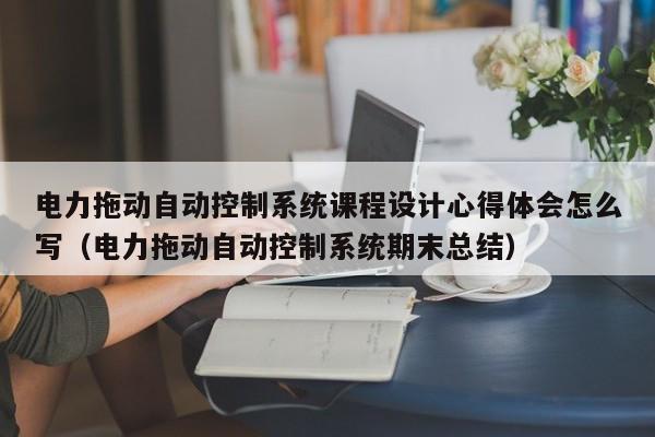 电力拖动自动控制系统课程设计心得体会怎么写（电力拖动自动控制系统期末总结）-第1张图片-晋江速捷自动化科技有限公司