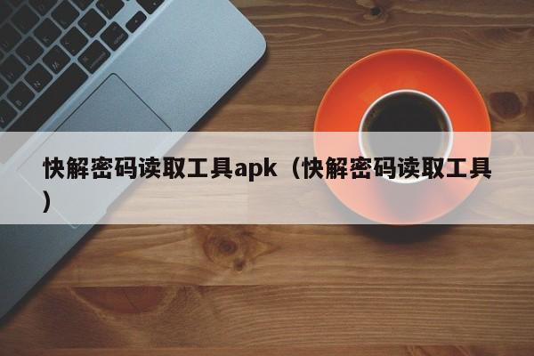 快解密码读取工具apk（快解密码读取工具）-第1张图片-晋江速捷自动化科技有限公司