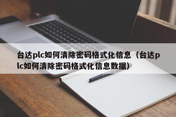 台达plc如何清除密码格式化信息（台达plc如何清除密码格式化信息数据）-第1张图片-晋江速捷自动化科技有限公司