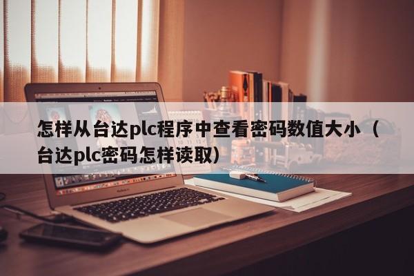 怎样从台达plc程序中查看密码数值大小（台达plc密码怎样读取）-第1张图片-晋江速捷自动化科技有限公司