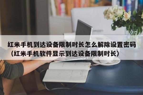 红米手机到达设备限制时长怎么解除设置密码（红米手机软件显示到达设备限制时长）-第1张图片-晋江速捷自动化科技有限公司