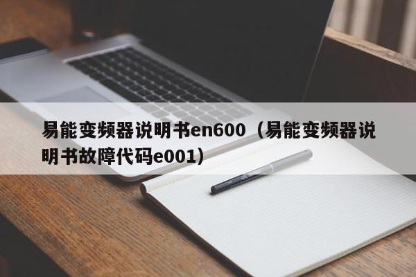 易能变频器说明书en600（易能变频器说明书故障代码e001）-第1张图片-晋江速捷自动化科技有限公司