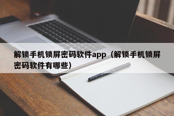 解锁手机锁屏密码软件app（解锁手机锁屏密码软件有哪些）-第1张图片-晋江速捷自动化科技有限公司