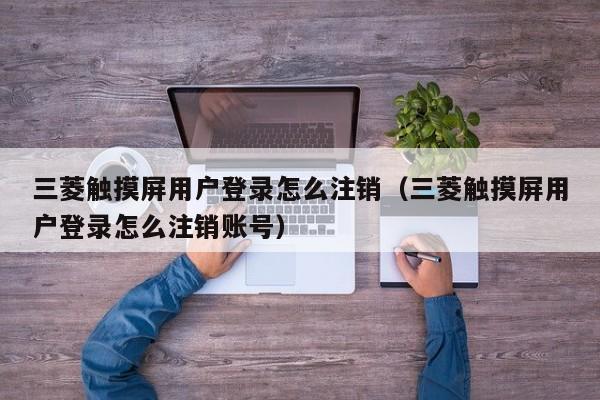 三菱触摸屏用户登录怎么注销（三菱触摸屏用户登录怎么注销账号）-第1张图片-晋江速捷自动化科技有限公司