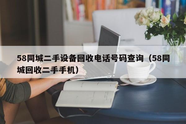 58同城二手设备回收电话号码查询（58同城回收二手手机）-第1张图片-晋江速捷自动化科技有限公司