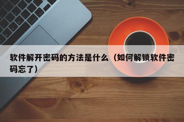 软件解开密码的方法是什么（如何解锁软件密码忘了）-第1张图片-晋江速捷自动化科技有限公司