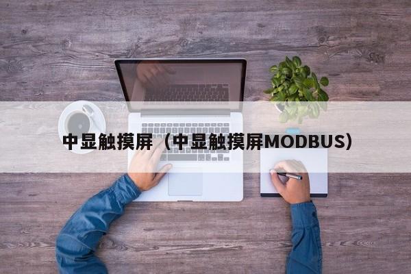 中显触摸屏（中显触摸屏MODBUS）-第1张图片-晋江速捷自动化科技有限公司