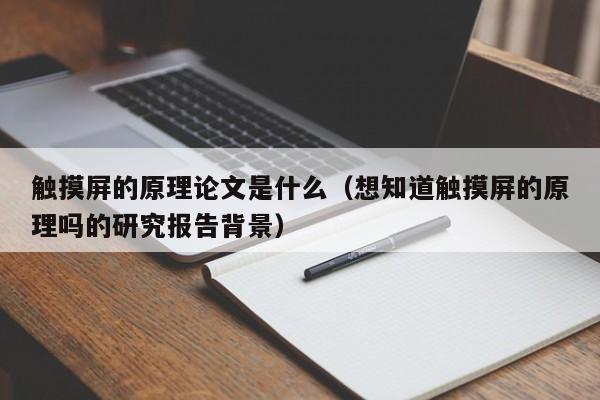 触摸屏的原理论文是什么（想知道触摸屏的原理吗的研究报告背景）-第1张图片-晋江速捷自动化科技有限公司