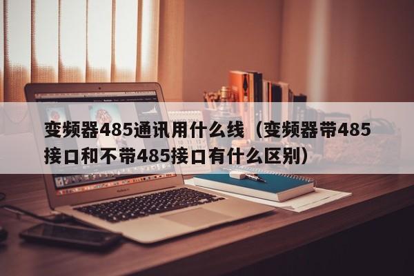 变频器485通讯用什么线（变频器带485接口和不带485接口有什么区别）-第1张图片-晋江速捷自动化科技有限公司