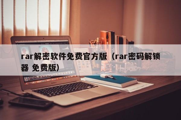 rar解密软件免费官方版（rar密码解锁器 免费版）-第1张图片-晋江速捷自动化科技有限公司