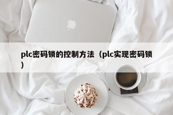 plc密码锁的控制方法（plc实现密码锁）-第1张图片-晋江速捷自动化科技有限公司