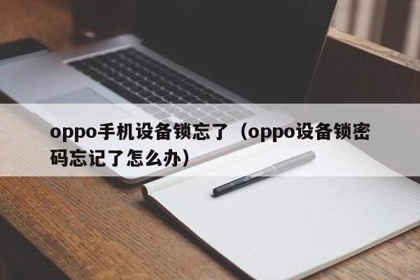 oppo手机设备锁忘了（oppo设备锁密码忘记了怎么办）-第1张图片-晋江速捷自动化科技有限公司