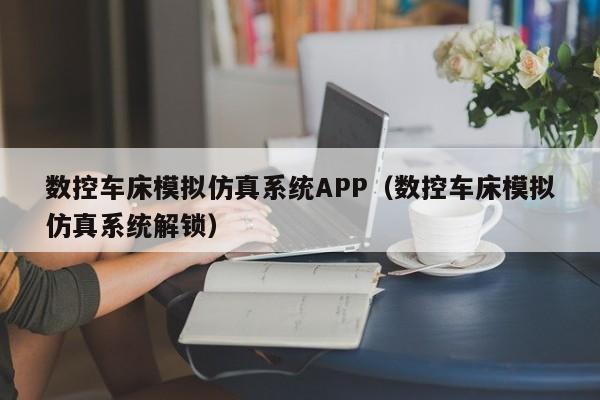 数控车床模拟仿真系统APP（数控车床模拟仿真系统解锁）-第1张图片-晋江速捷自动化科技有限公司