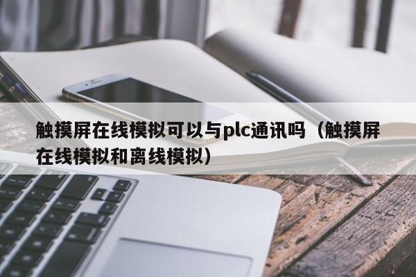 触摸屏在线模拟可以与plc通讯吗（触摸屏在线模拟和离线模拟）-第1张图片-晋江速捷自动化科技有限公司