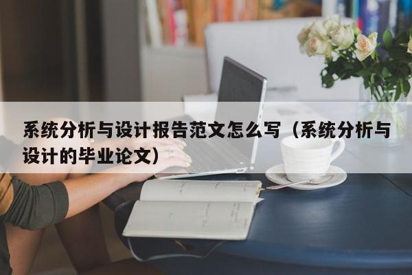 系统分析与设计报告范文怎么写（系统分析与设计的毕业论文）-第1张图片-晋江速捷自动化科技有限公司