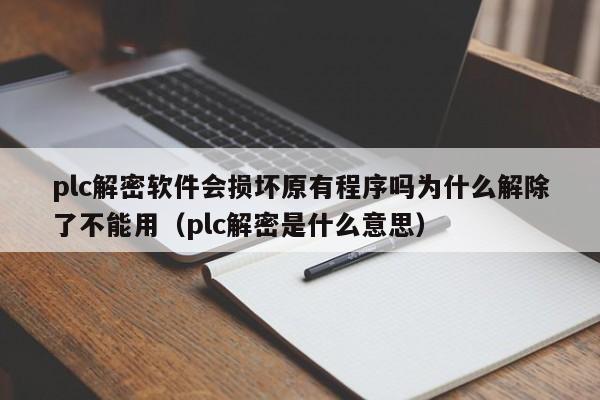 plc解密软件会损坏原有程序吗为什么解除了不能用（plc解密是什么意思）-第1张图片-晋江速捷自动化科技有限公司