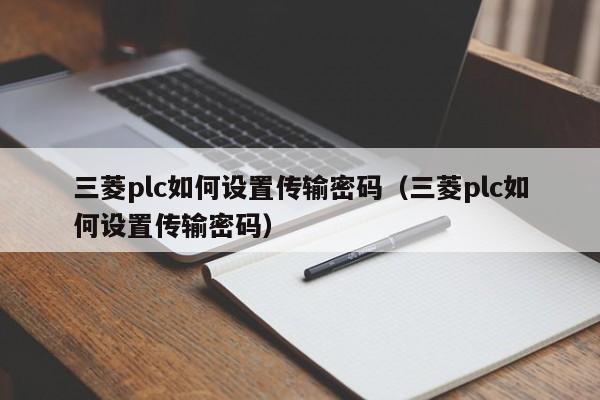 三菱plc如何设置传输密码（三菱plc如何设置传输密码）-第1张图片-晋江速捷自动化科技有限公司