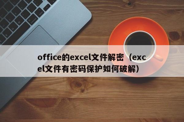 office的excel文件解密（excel文件有密码保护如何破解）-第1张图片-晋江速捷自动化科技有限公司