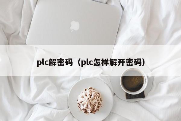 plc解密码（plc怎样解开密码）-第1张图片-晋江速捷自动化科技有限公司