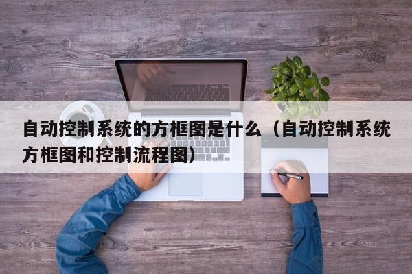 自动控制系统的方框图是什么（自动控制系统方框图和控制流程图）-第1张图片-晋江速捷自动化科技有限公司