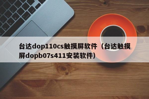 台达dop110cs触摸屏软件（台达触摸屏dopb07s411安装软件）-第1张图片-晋江速捷自动化科技有限公司