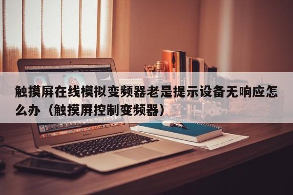 触摸屏在线模拟变频器老是提示设备无响应怎么办（触摸屏控制变频器）-第1张图片-晋江速捷自动化科技有限公司