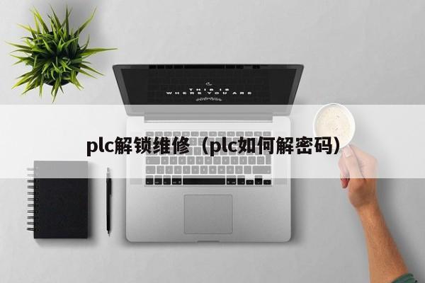 plc解锁维修（plc如何解密码）-第1张图片-晋江速捷自动化科技有限公司