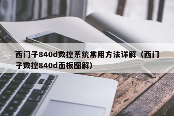 西门子840d数控系统常用方法详解（西门子数控840d面板图解）-第1张图片-晋江速捷自动化科技有限公司