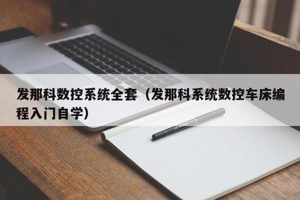 发那科数控系统全套（发那科系统数控车床编程入门自学）-第1张图片-晋江速捷自动化科技有限公司