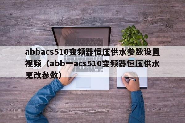 abbacs510变频器恒压供水参数设置视频（abb一acs510变频器恒压供水更改参数）-第1张图片-晋江速捷自动化科技有限公司