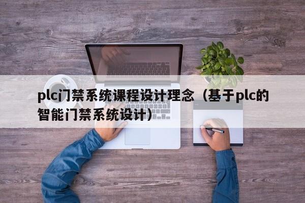 plc门禁系统课程设计理念（基于plc的智能门禁系统设计）-第1张图片-晋江速捷自动化科技有限公司