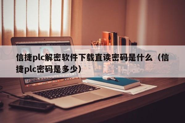 信捷plc解密软件下载直读密码是什么（信捷plc密码是多少）-第1张图片-晋江速捷自动化科技有限公司