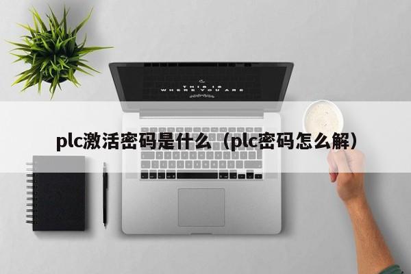 plc激活密码是什么（plc密码怎么解）-第1张图片-晋江速捷自动化科技有限公司