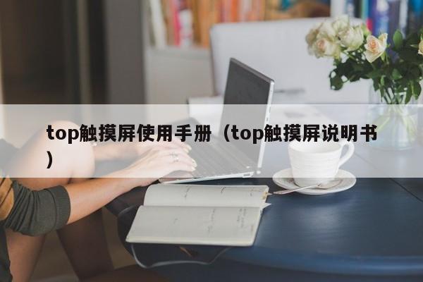 top触摸屏使用手册（top触摸屏说明书）-第1张图片-晋江速捷自动化科技有限公司