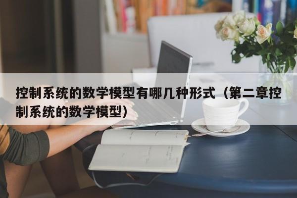 控制系统的数学模型有哪几种形式（第二章控制系统的数学模型）-第1张图片-晋江速捷自动化科技有限公司