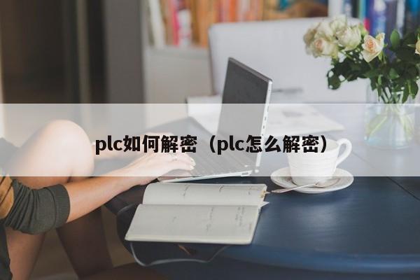 plc如何解密（plc怎么解密）-第1张图片-晋江速捷自动化科技有限公司