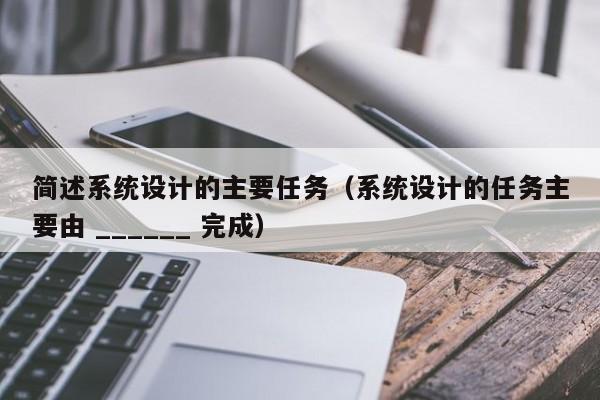 简述系统设计的主要任务（系统设计的任务主要由 ______ 完成）-第1张图片-晋江速捷自动化科技有限公司