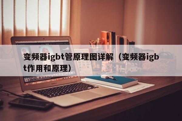 变频器igbt管原理图详解（变频器igbt作用和原理）-第1张图片-晋江速捷自动化科技有限公司