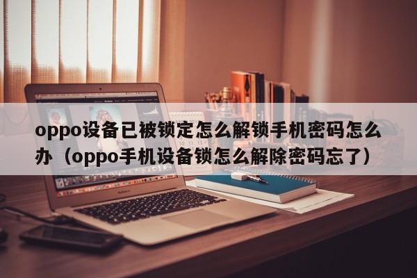 oppo设备已被锁定怎么解锁手机密码怎么办（oppo手机设备锁怎么解除密码忘了）-第1张图片-晋江速捷自动化科技有限公司