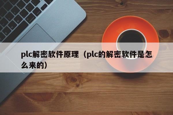 plc解密软件原理（plc的解密软件是怎么来的）-第1张图片-晋江速捷自动化科技有限公司