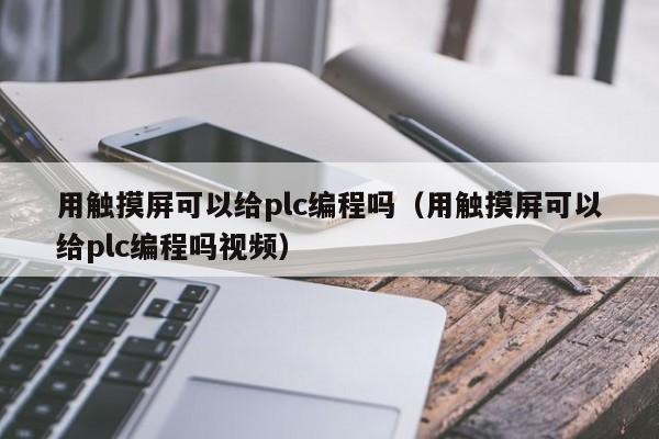 用触摸屏可以给plc编程吗（用触摸屏可以给plc编程吗视频）-第1张图片-晋江速捷自动化科技有限公司