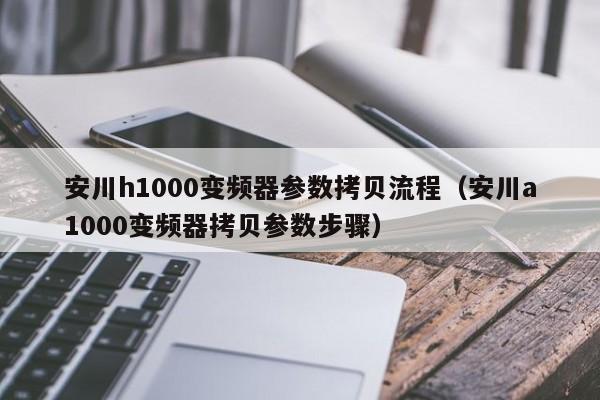 安川h1000变频器参数拷贝流程（安川a1000变频器拷贝参数步骤）-第1张图片-晋江速捷自动化科技有限公司