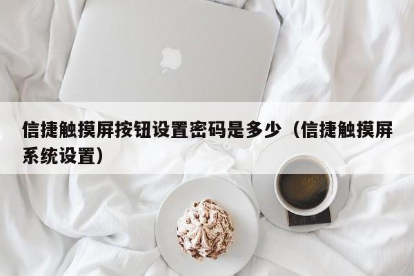 信捷触摸屏按钮设置密码是多少（信捷触摸屏系统设置）-第1张图片-晋江速捷自动化科技有限公司