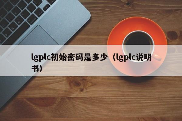 lgplc初始密码是多少（lgplc说明书）-第1张图片-晋江速捷自动化科技有限公司