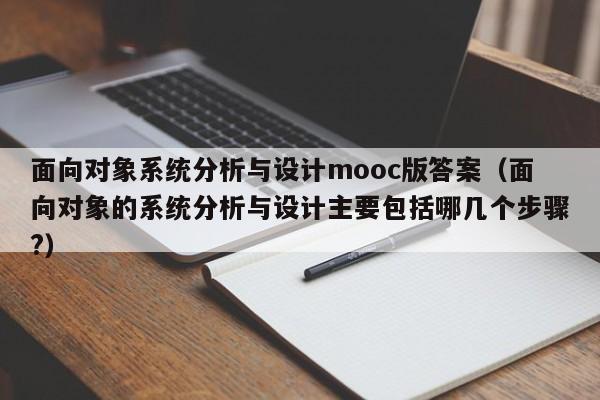 面向对象系统分析与设计mooc版答案（面向对象的系统分析与设计主要包括哪几个步骤?）-第1张图片-晋江速捷自动化科技有限公司