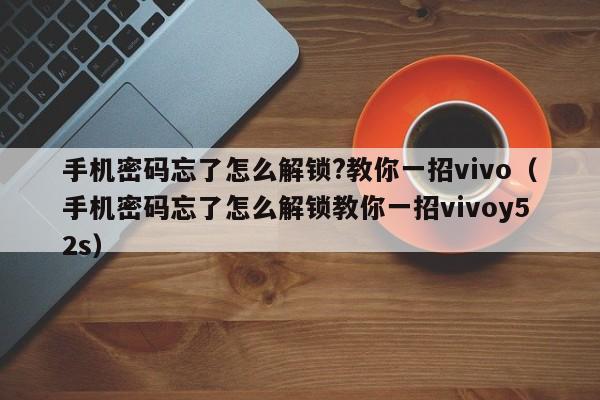 手机密码忘了怎么解锁?教你一招vivo（手机密码忘了怎么解锁教你一招vivoy52s）-第1张图片-晋江速捷自动化科技有限公司