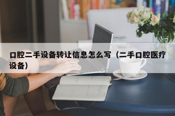 口腔二手设备转让信息怎么写（二手口腔医疗设备）-第1张图片-晋江速捷自动化科技有限公司