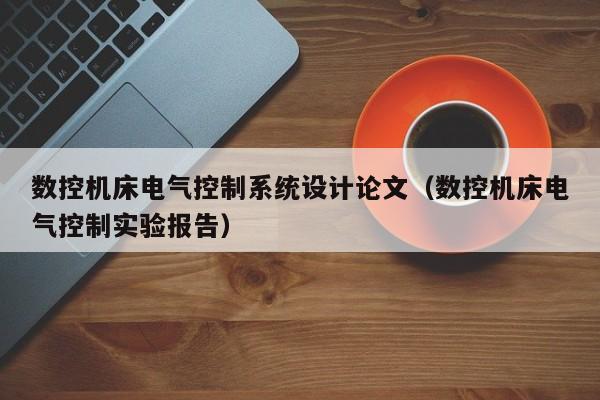 数控机床电气控制系统设计论文（数控机床电气控制实验报告）-第1张图片-晋江速捷自动化科技有限公司