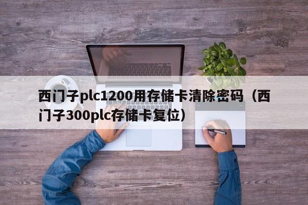 西门子plc1200用存储卡清除密码（西门子300plc存储卡复位）-第1张图片-晋江速捷自动化科技有限公司