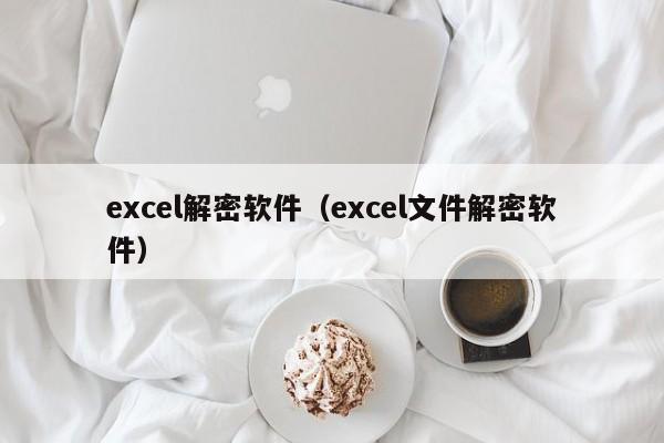 excel解密软件（excel文件解密软件）-第1张图片-晋江速捷自动化科技有限公司